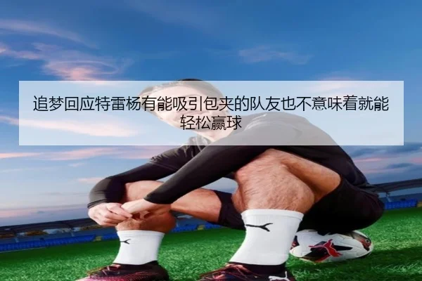 追梦回应特雷杨有能吸引包夹的队友也不意味着就能轻松赢球